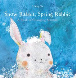 Snow Rabbit, Spring Rabbit: A Book of Changing Seasons